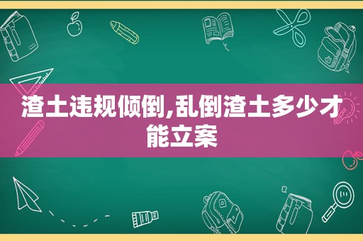 渣土违规倾倒,乱倒渣土多少才能立案