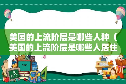 美国的上流阶层是哪些人种（美国的上流阶层是哪些人居住）