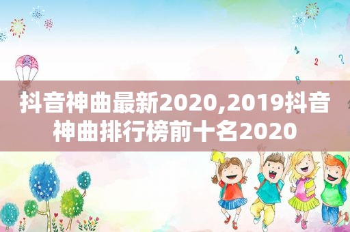 抖音神曲最新2020,2019抖音神曲排行榜前十名2020