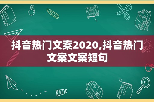 抖音热门文案2020,抖音热门文案文案短句