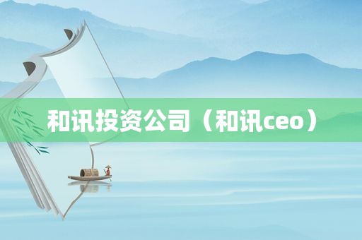 和讯投资公司（和讯ceo）