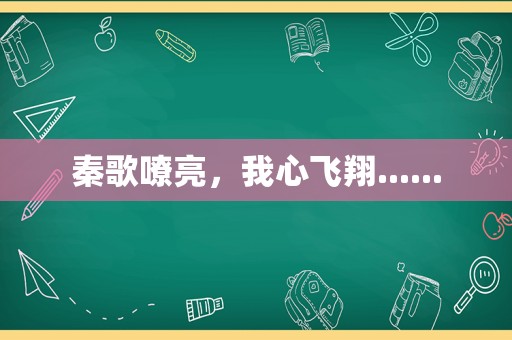 秦歌嘹亮，我心飞翔......