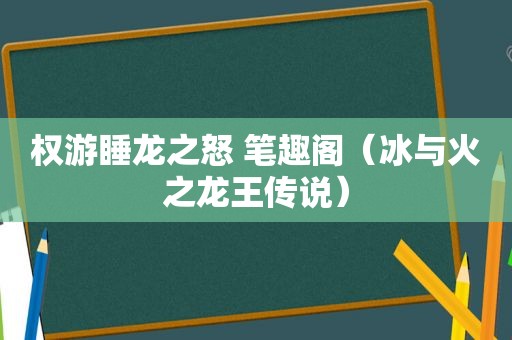 权游睡龙之怒 笔趣阁（冰与火之龙王传说）