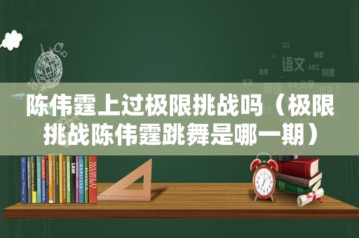 陈伟霆上过极限挑战吗（极限挑战陈伟霆跳舞是哪一期）