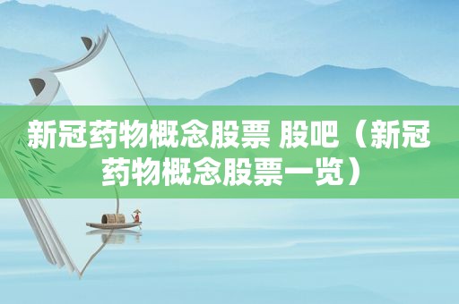 新冠药物概念股票 股吧（新冠药物概念股票一览）