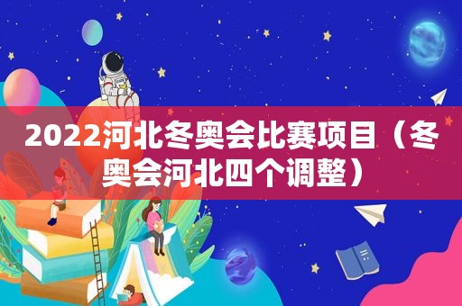 2022河北冬奥会比赛项目（冬奥会河北四个调整）