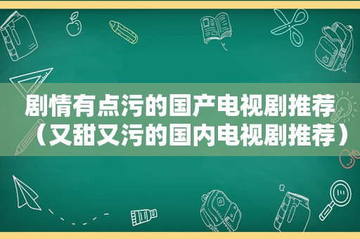 剧情有点污的国产电视剧推荐（又甜又污的国内电视剧推荐）