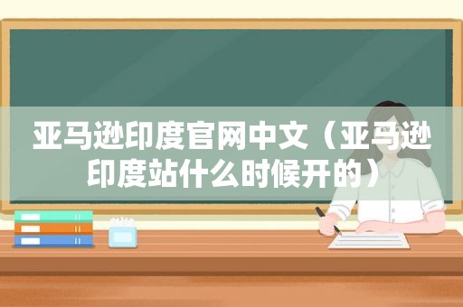 亚马逊印度官网中文（亚马逊印度站什么时候开的）