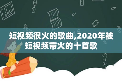 短视频很火的歌曲,2020年被短视频带火的十首歌