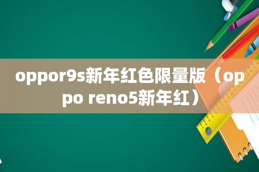 oppor9s新年红色 *** 版（oppo reno5新年红）