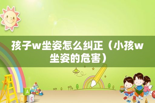 孩子w坐姿怎么纠正（小孩w坐姿的危害）