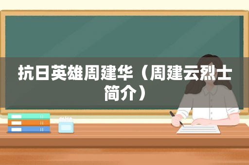 抗日英雄周建华（周建云烈士简介）