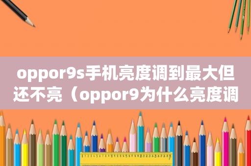 oppor9s手机亮度调到最大但还不亮（oppor9为什么亮度调最低还是很亮）