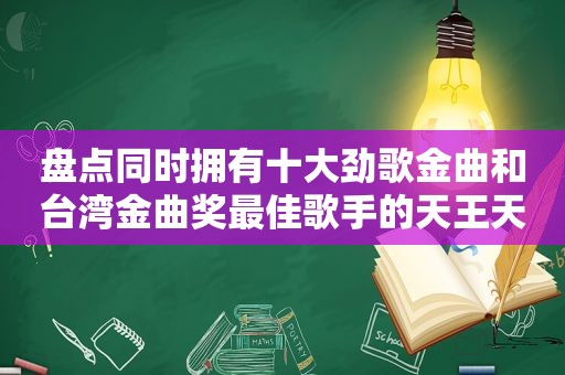 盘点同时拥有十大劲歌金曲和台湾金曲奖最佳歌手的天王天后