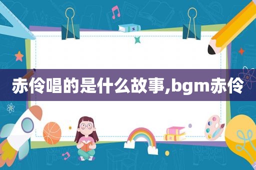 赤伶唱的是什么故事,bgm赤伶