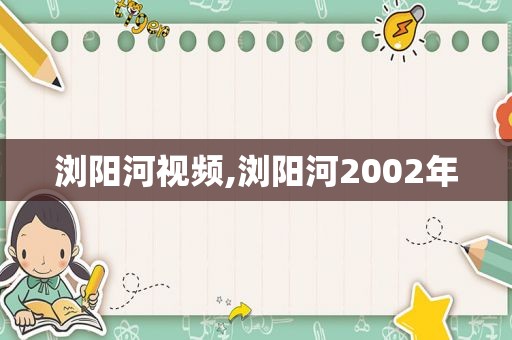 浏阳河视频,浏阳河2002年