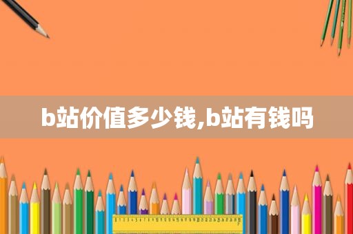 b站价值多少钱,b站有钱吗