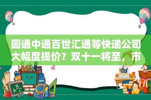 圆通中通百世汇通等快递公司大幅度提价？双十一将至，市场监管部门出手了