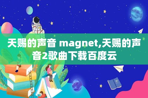 天赐的声音 magnet,天赐的声音2歌曲下载百度云