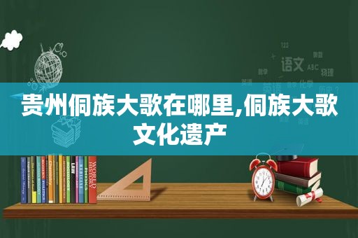 贵州侗族大歌在哪里,侗族大歌文化遗产