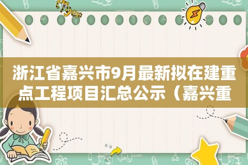 浙江省嘉兴市9月最新拟在建重点工程项目汇总公示（嘉兴重点项目开工）