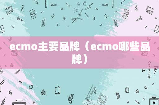 ecmo主要品牌（ecmo哪些品牌）