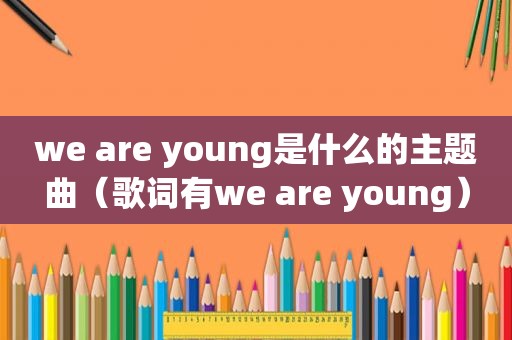 we are young是什么的主题曲（歌词有we are young）