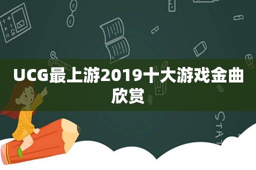 UCG最上游2019十大游戏金曲欣赏