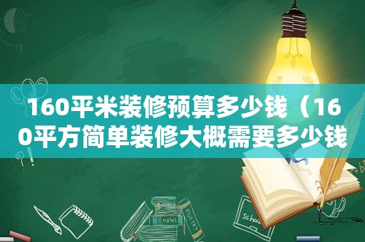 160平米装修预算多少钱（160平方简单装修大概需要多少钱）