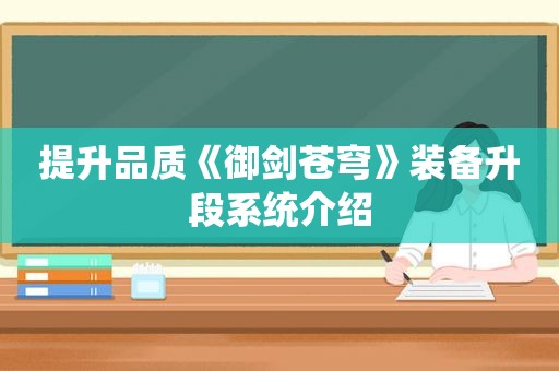 提升品质《御剑苍穹》装备升段系统介绍