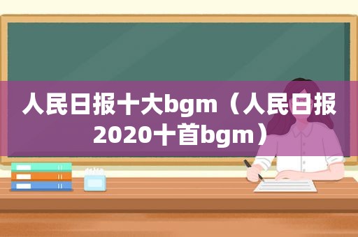 人民日报十大bgm（人民日报2020十首bgm）