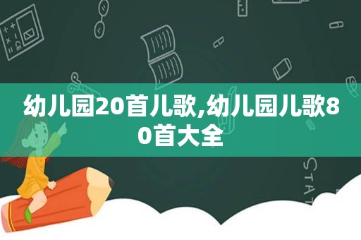 幼儿园20首儿歌,幼儿园儿歌80首大全