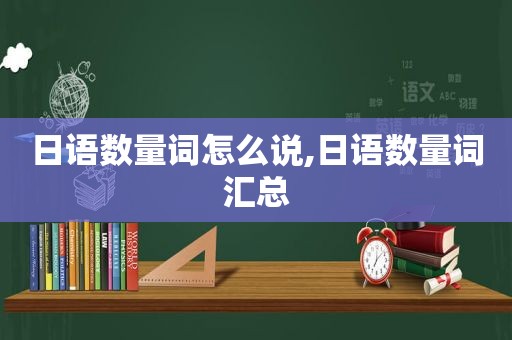 日语数量词怎么说,日语数量词汇总