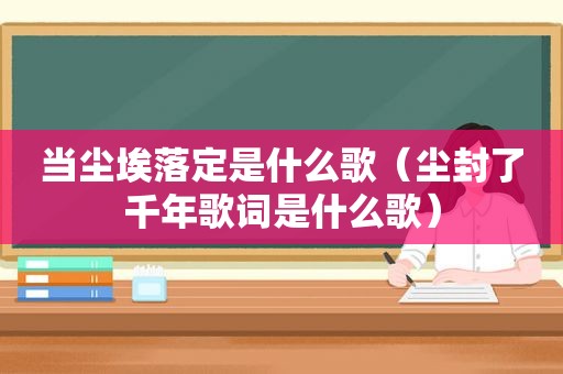 当尘埃落定是什么歌（尘封了千年歌词是什么歌）