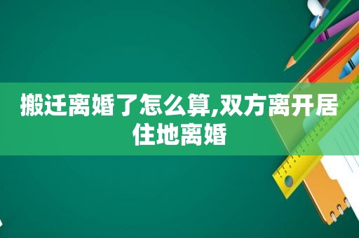 搬迁离婚了怎么算,双方离开居住地离婚