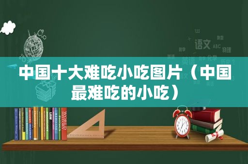 中国十大难吃小吃图片（中国最难吃的小吃）