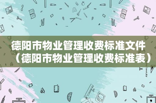 德阳市物业管理收费标准文件（德阳市物业管理收费标准表）