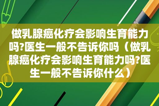 做乳腺癌化疗会影响生育能力吗?医生一般不告诉你吗（做乳腺癌化疗会影响生育能力吗?医生一般不告诉你什么）