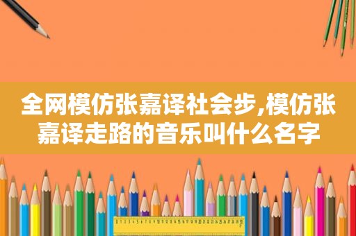 全网模仿张嘉译社会步,模仿张嘉译走路的音乐叫什么名字