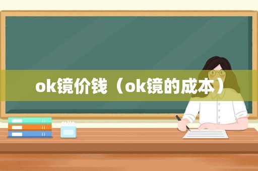 ok镜价钱（ok镜的成本）