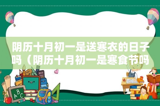 阴历十月初一是送寒衣的日子吗（阴历十月初一是寒食节吗）