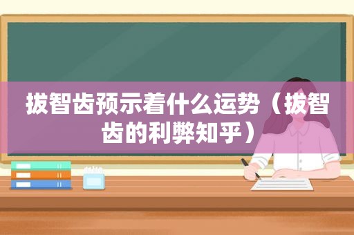 拔智齿预示着什么运势（拔智齿的利弊知乎）