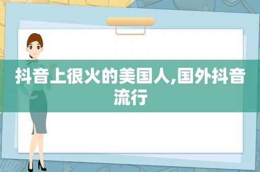 抖音上很火的美国人,国外抖音流行