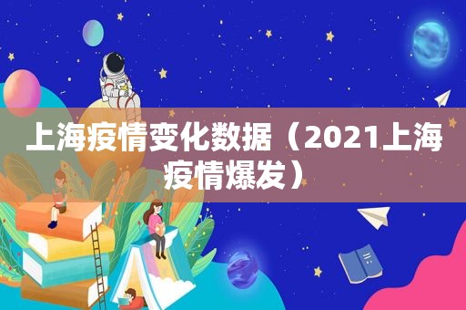 上海疫情变化数据（2021上海疫情爆发）