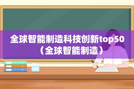 全球智能制造科技创新top50（全球智能制造）