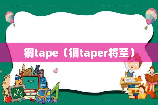 铜tape（铜taper将至）