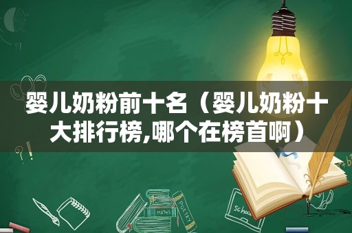 婴儿奶粉前十名（婴儿奶粉十大排行榜,哪个在榜首啊）