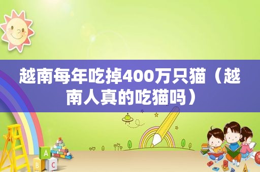 越南每年吃掉400万只猫（越南人真的吃猫吗）