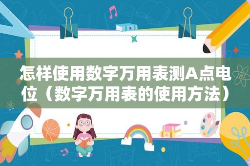 怎样使用数字万用表测A点电位（数字万用表的使用方法）