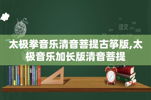 太极拳音乐清音菩提古筝版,太极音乐加长版清音菩提